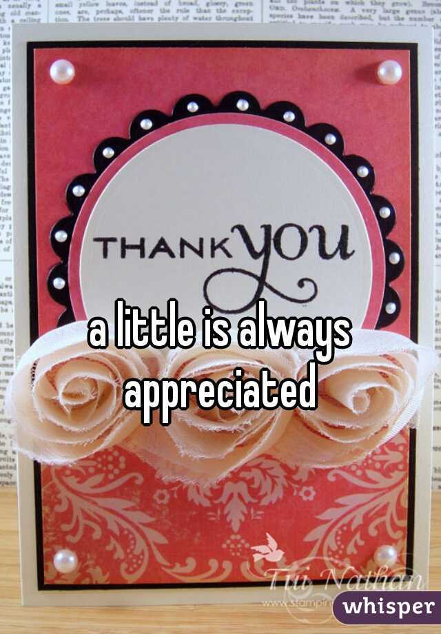 a little is always appreciated 