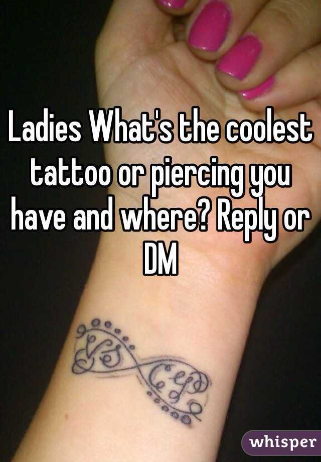 Ladies What's the coolest tattoo or piercing you have and where? Reply or DM  