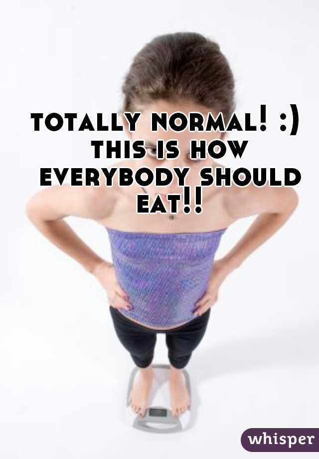 totally normal! :) this is how everybody should eat!!