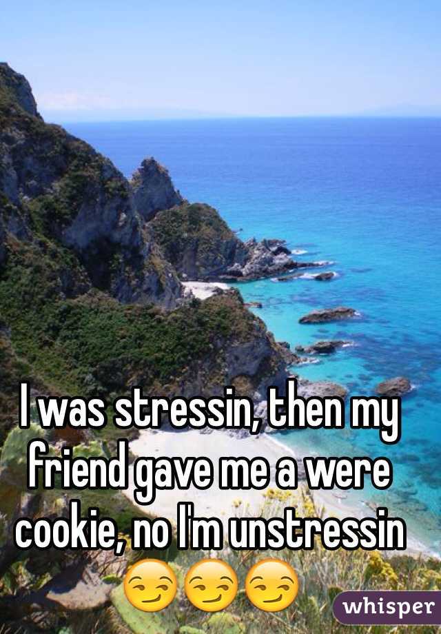 I was stressin, then my friend gave me a were cookie, no I'm unstressin 😏😏😏