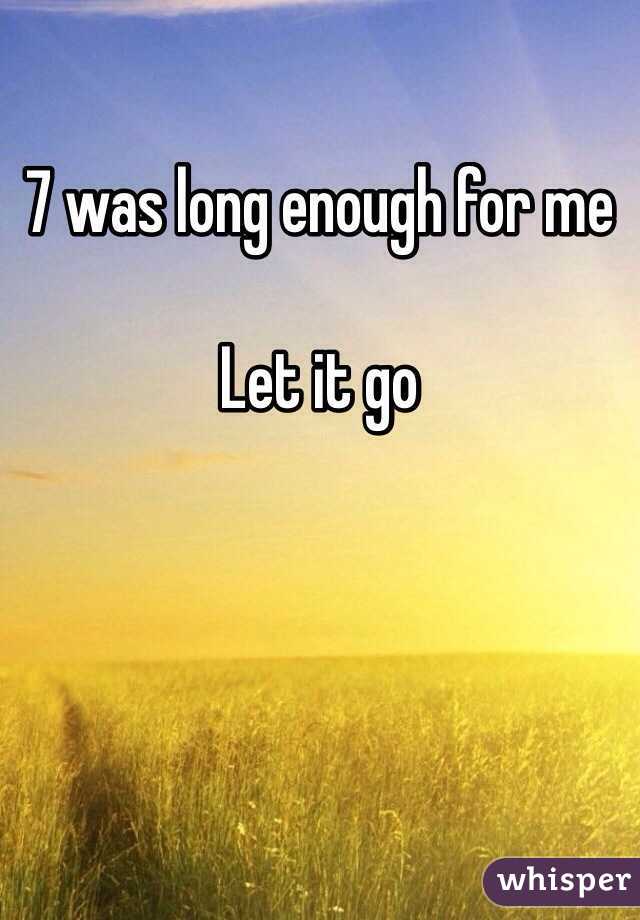 7 was long enough for me

Let it go 
