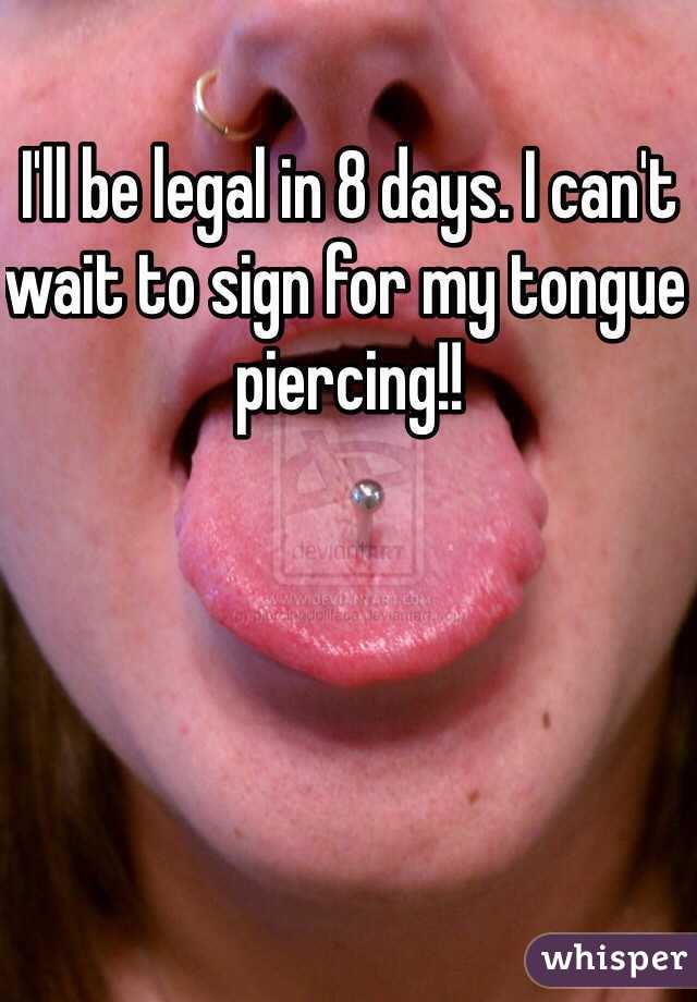 I'll be legal in 8 days. I can't wait to sign for my tongue piercing!! 