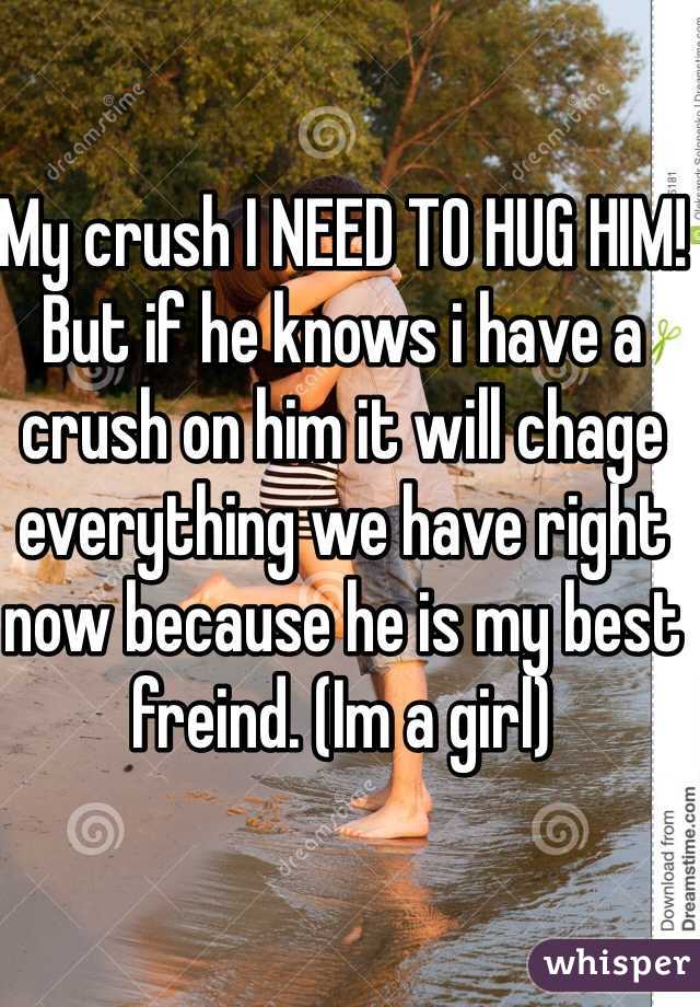 My crush I NEED TO HUG HIM!
But if he knows i have a crush on him it will chage everything we have right now because he is my best freind. (Im a girl)