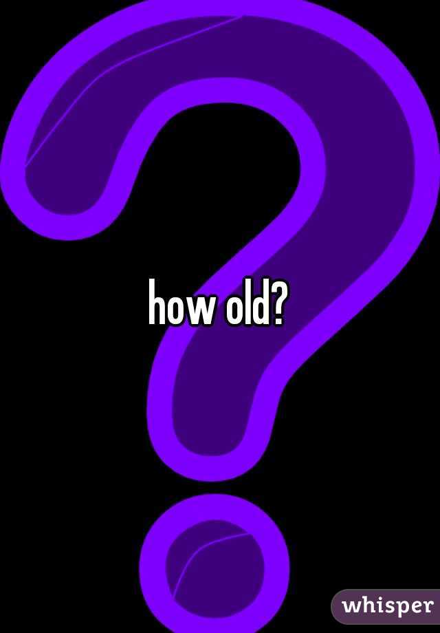 how old?