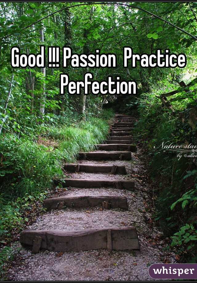 Good !!! Passion  Practice Perfection