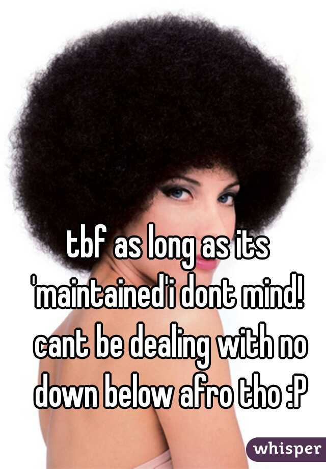 tbf as long as its 'maintained'i dont mind!  cant be dealing with no down below afro tho :P