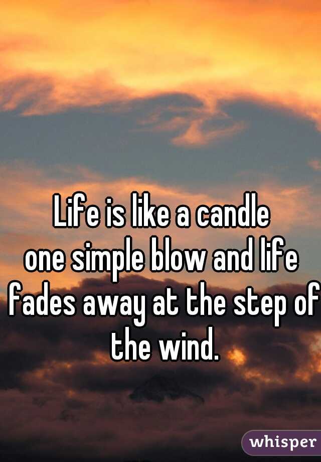 Life is like a candle
one simple blow and life fades away at the step of the wind.