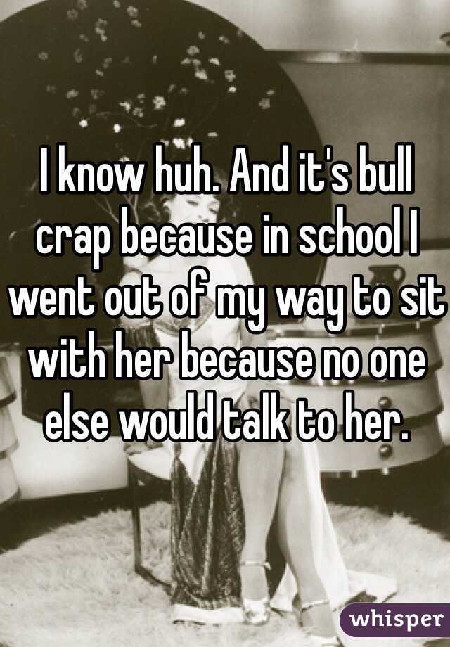 I know huh. And it's bull crap because in school I went out of my way to sit with her because no one else would talk to her. 