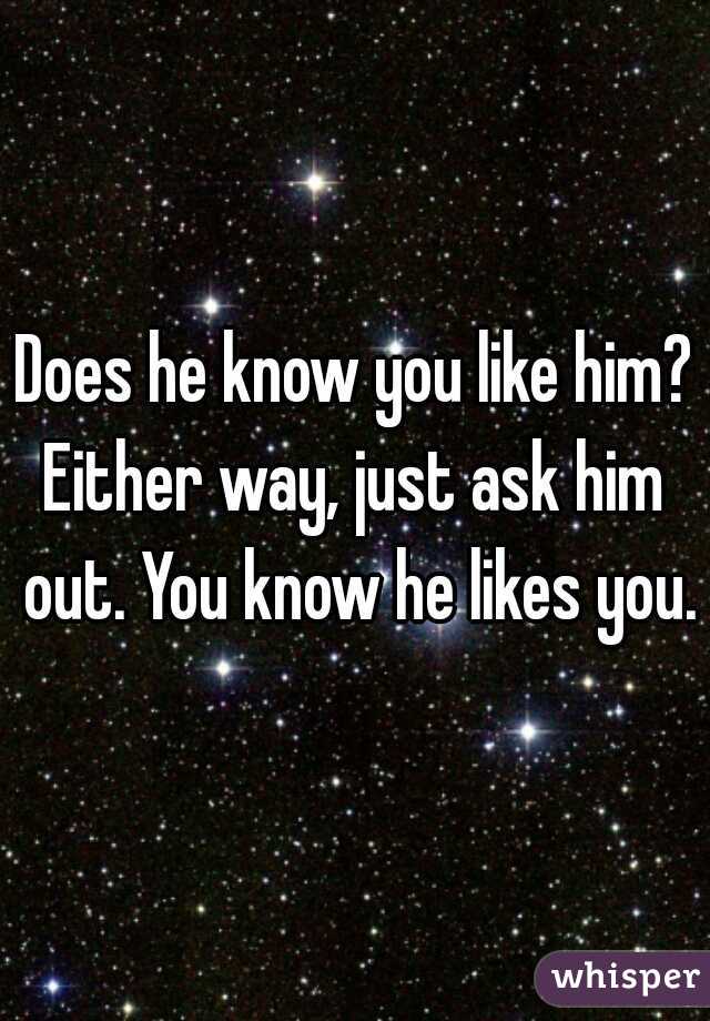 Does he know you like him?
Either way, just ask him out. You know he likes you.