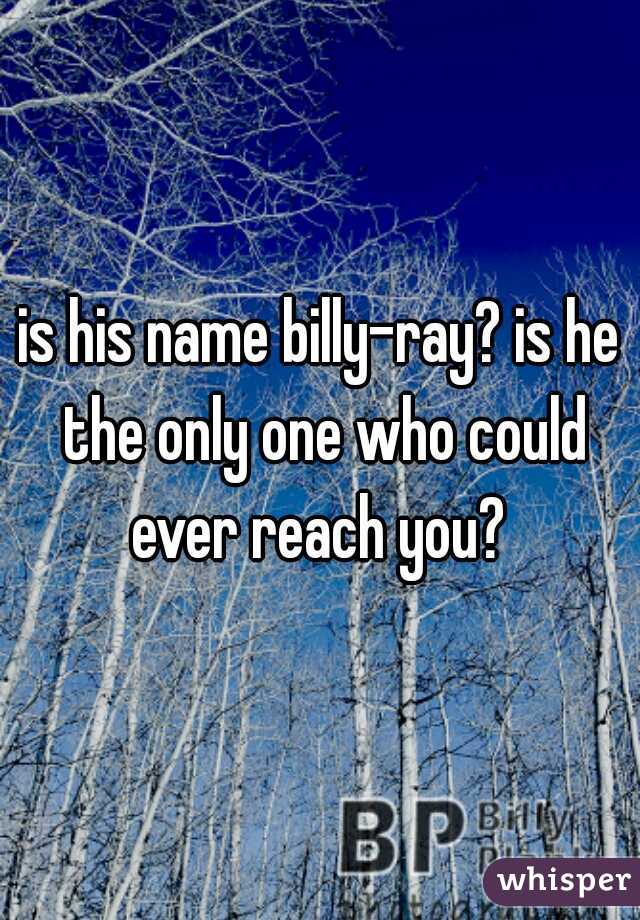 is his name billy-ray? is he the only one who could ever reach you? 
 