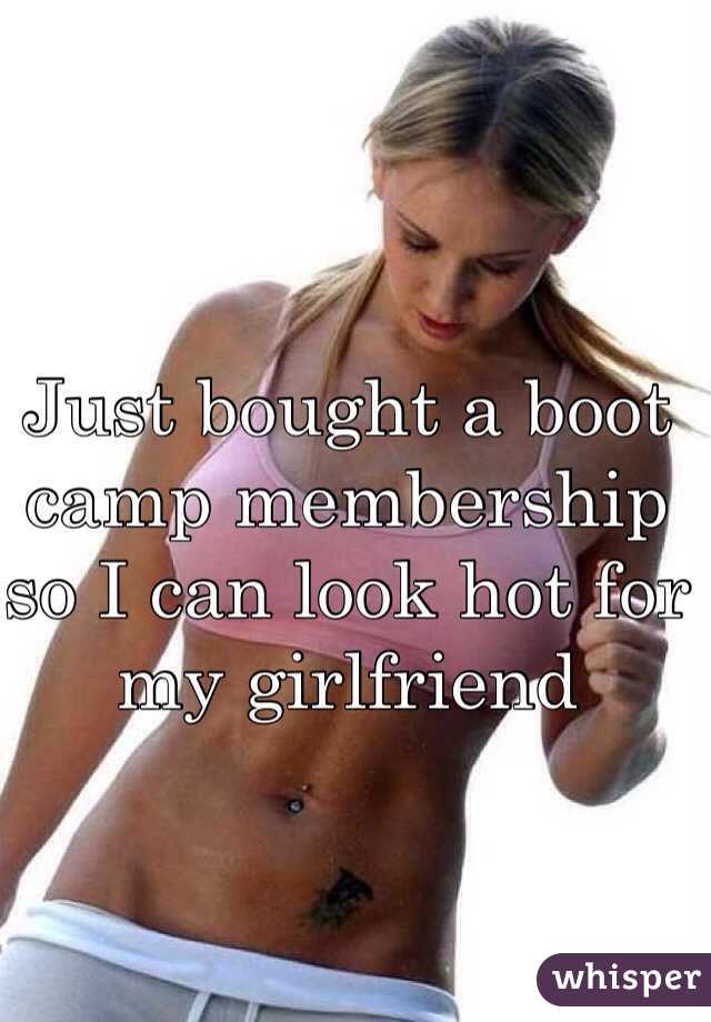 Just bought a boot camp membership so I can look hot for my girlfriend 