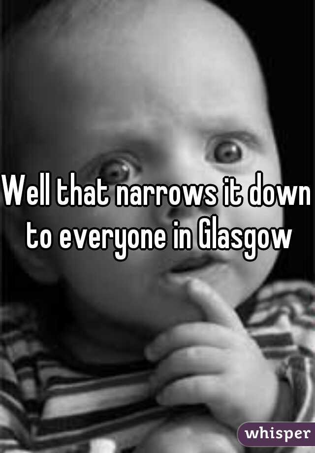 Well that narrows it down to everyone in Glasgow

