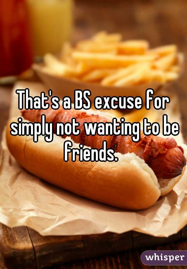 That's a BS excuse for simply not wanting to be friends.  