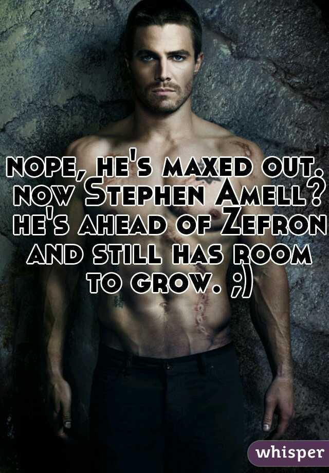 nope, he's maxed out. now Stephen Amell? he's ahead of Zefron and still has room to grow. ;)