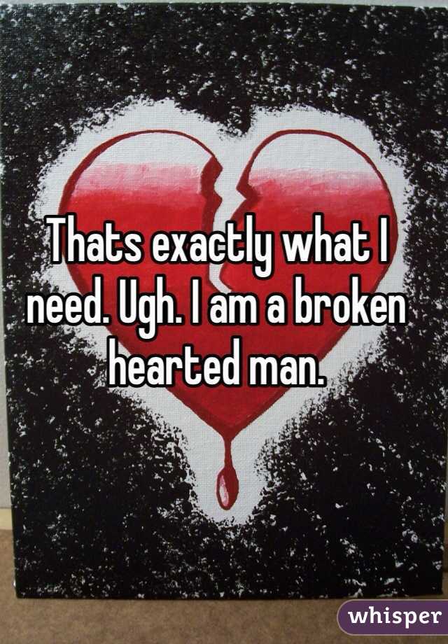 Thats exactly what I need. Ugh. I am a broken hearted man.  