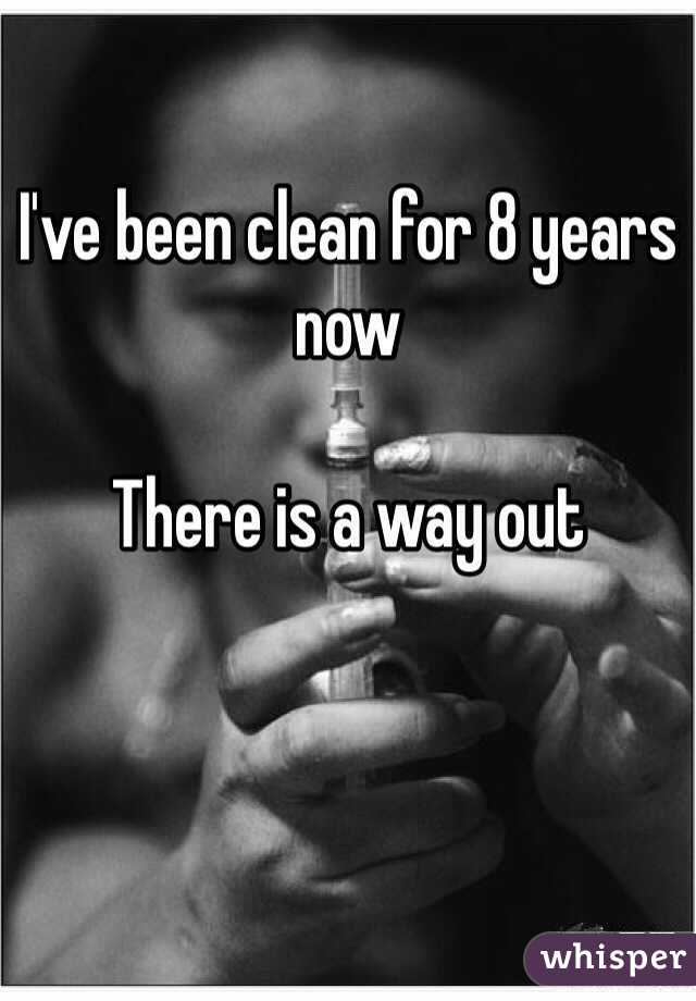 I've been clean for 8 years now 

There is a way out