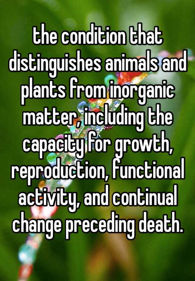 the condition that distinguishes animals and plants from inorganic