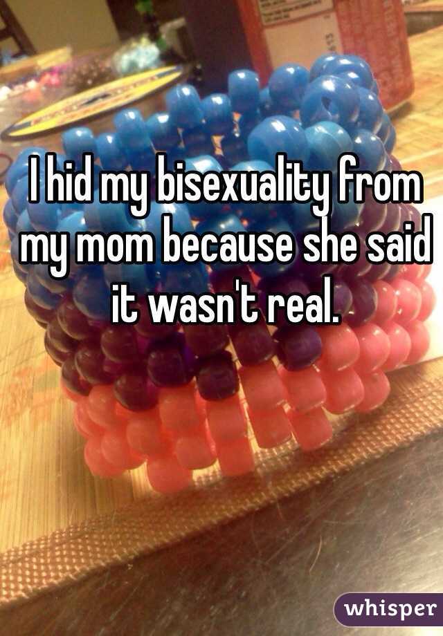 I hid my bisexuality from my mom because she said it wasn't real. 