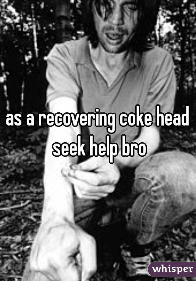 as a recovering coke head seek help bro