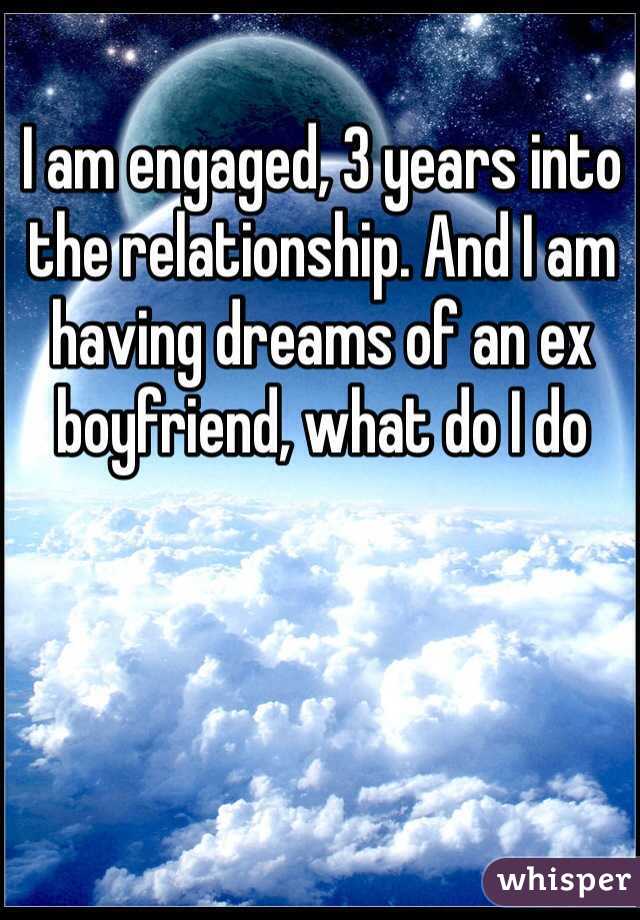 I am engaged, 3 years into the relationship. And I am having dreams of an ex boyfriend, what do I do 