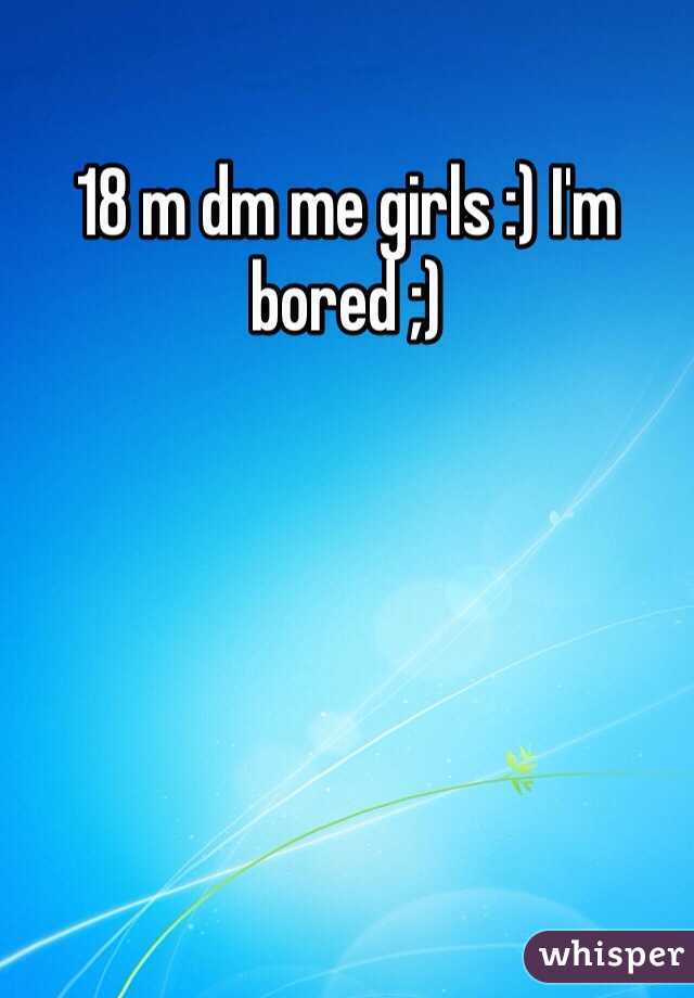 18 m dm me girls :) I'm bored ;)