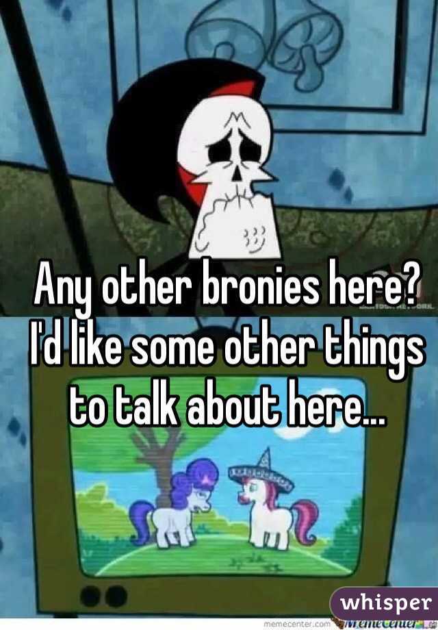 Any other bronies here? I'd like some other things to talk about here...