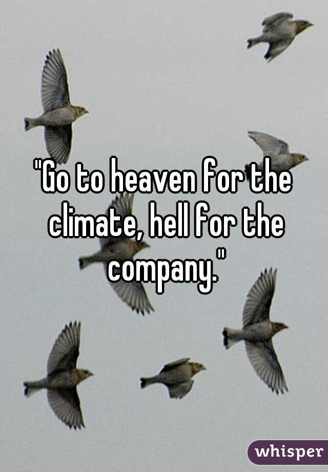 "Go to heaven for the climate, hell for the company."