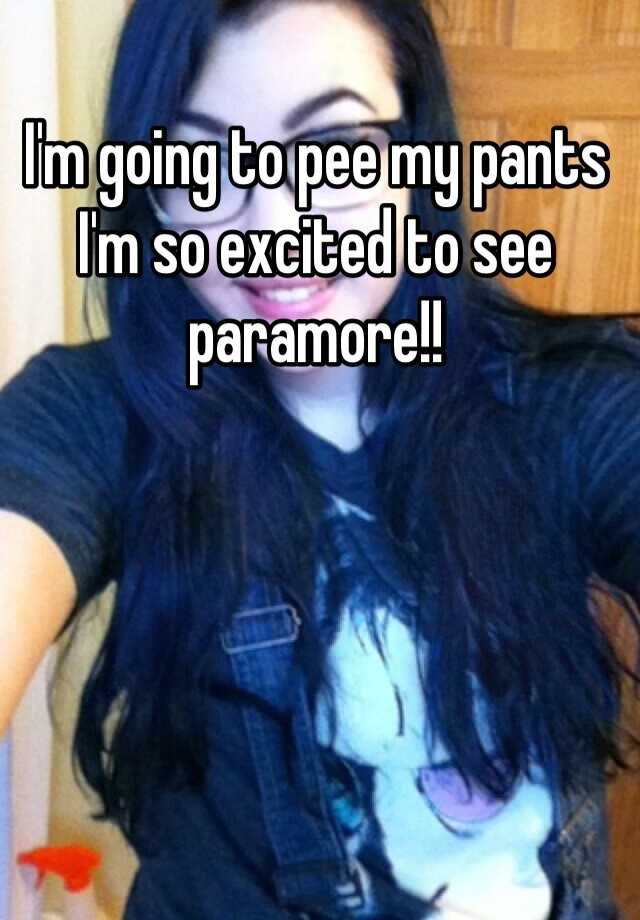 i-m-going-to-pee-my-pants-i-m-so-excited-to-see-paramore