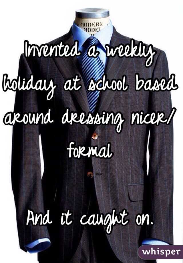 Invented a weekly holiday at school based around dressing nicer/formal

And it caught on.