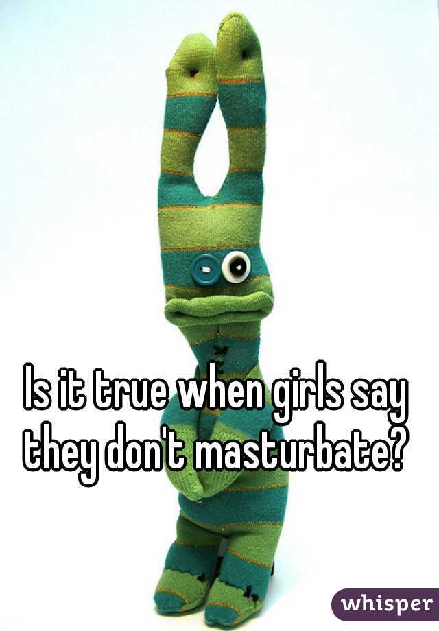 Is it true when girls say they don't masturbate? 