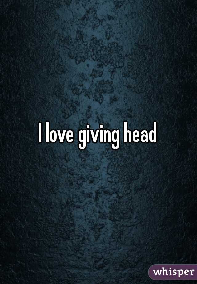 I love giving head