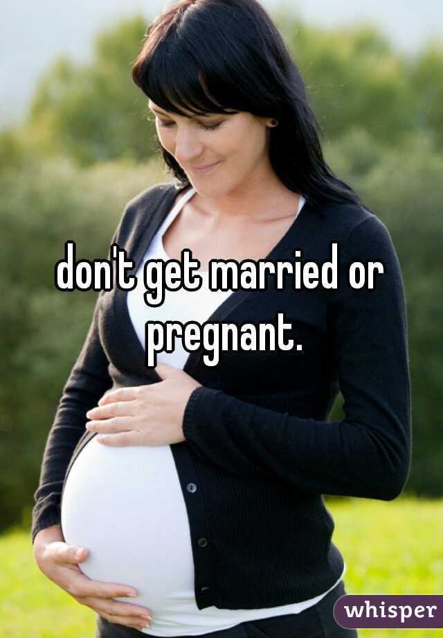 don't get married or pregnant.