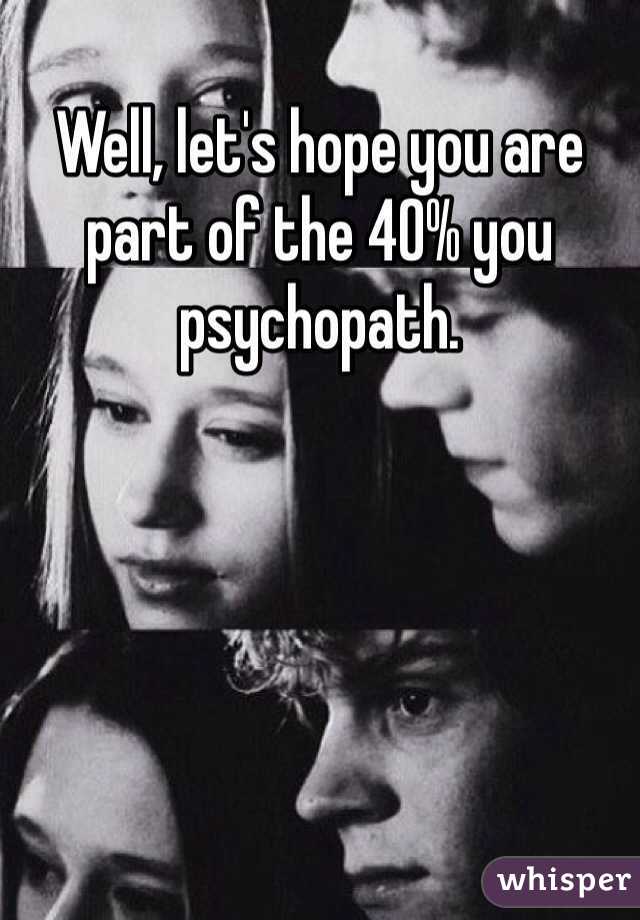 Well, let's hope you are part of the 40% you psychopath. 