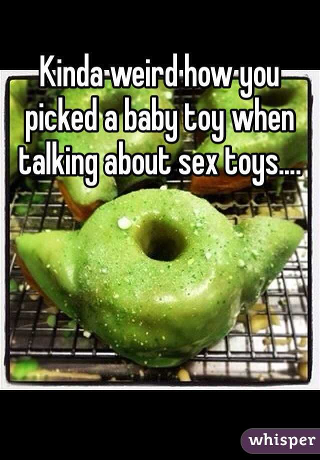 Kinda weird how you picked a baby toy when talking about sex toys.... 