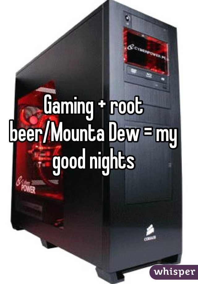 Gaming + root beer/Mounta Dew = my good nights