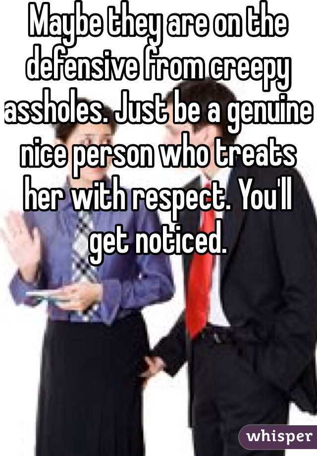 Maybe they are on the defensive from creepy assholes. Just be a genuine nice person who treats her with respect. You'll get noticed. 