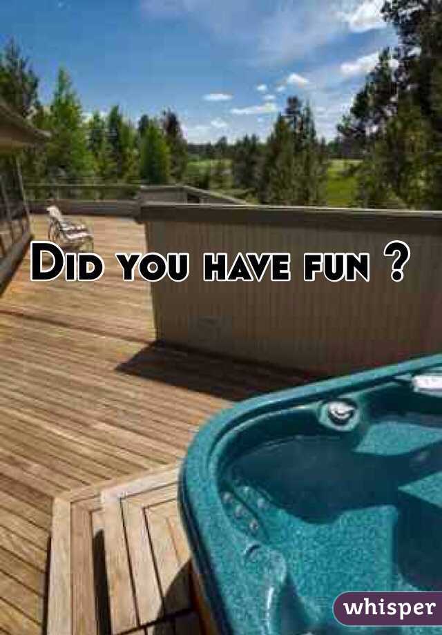 Did you have fun ?