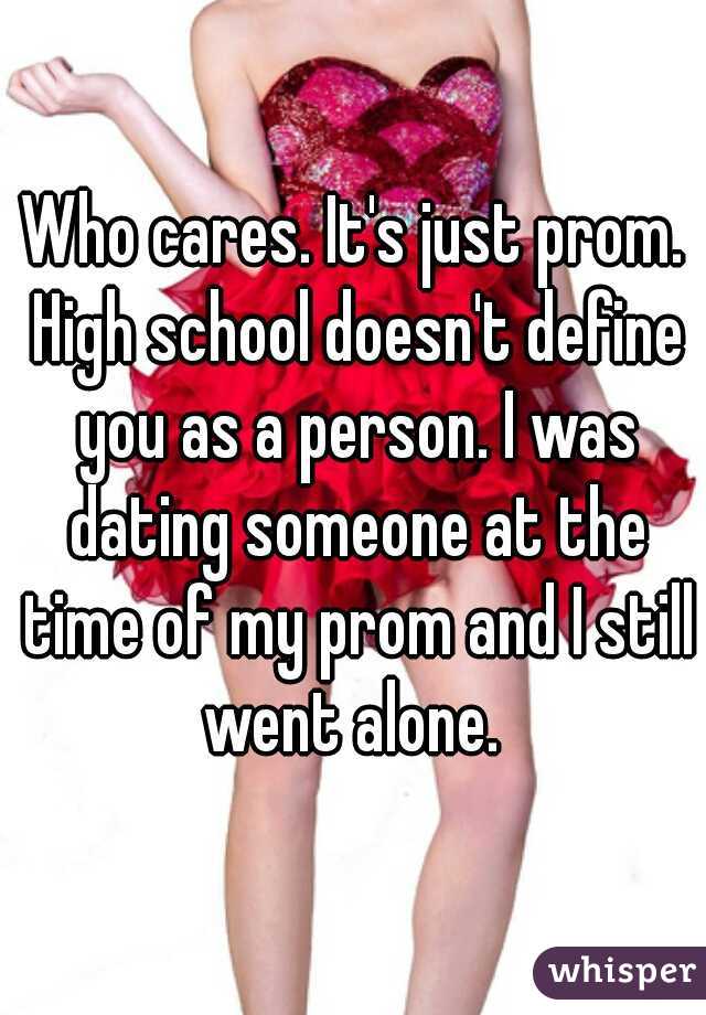 Who cares. It's just prom. High school doesn't define you as a person. I was dating someone at the time of my prom and I still went alone. 