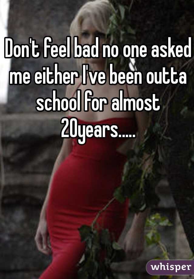 Don't feel bad no one asked me either I've been outta school for almost 20years.....