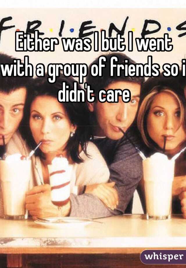 Either was I but I went with a group of friends so i didn't care