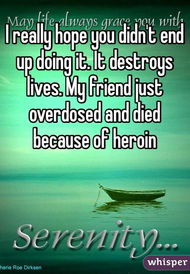 I really hope you didn't end up doing it. It destroys lives. My friend just overdosed and died because of heroin 