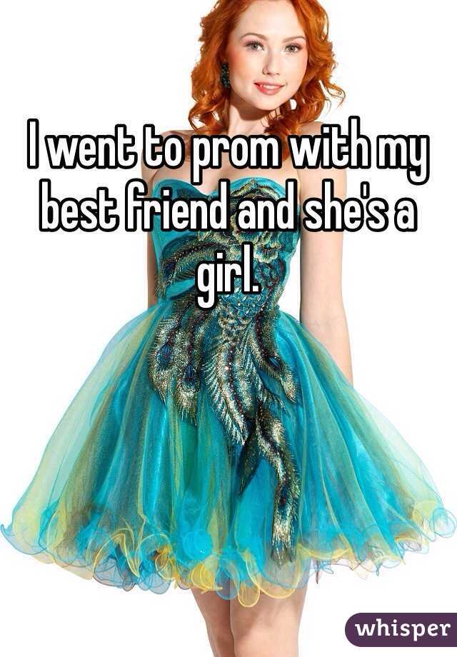 I went to prom with my best friend and she's a girl. 