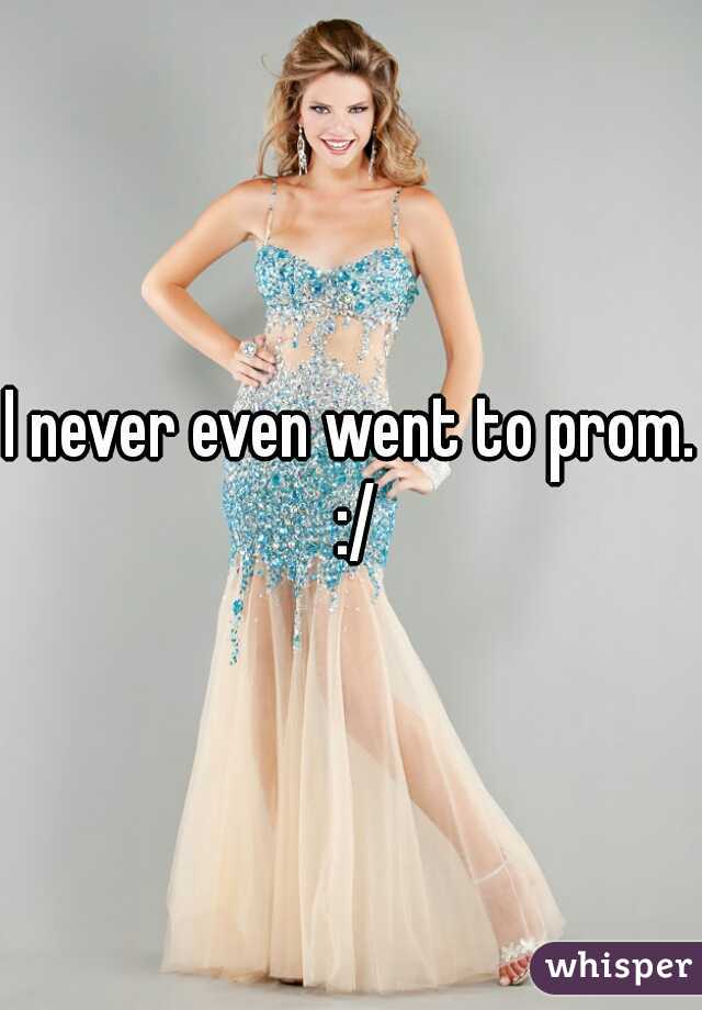 I never even went to prom. :/