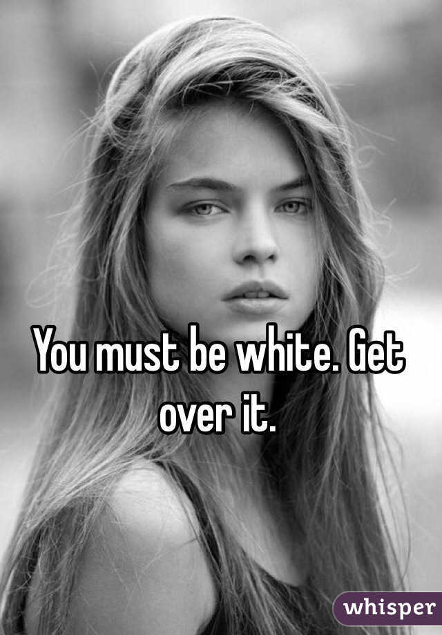 You must be white. Get over it. 