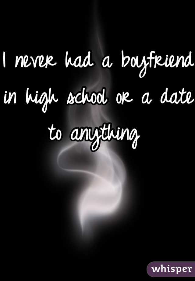 I never had a boyfriend in high school or a date to anything 