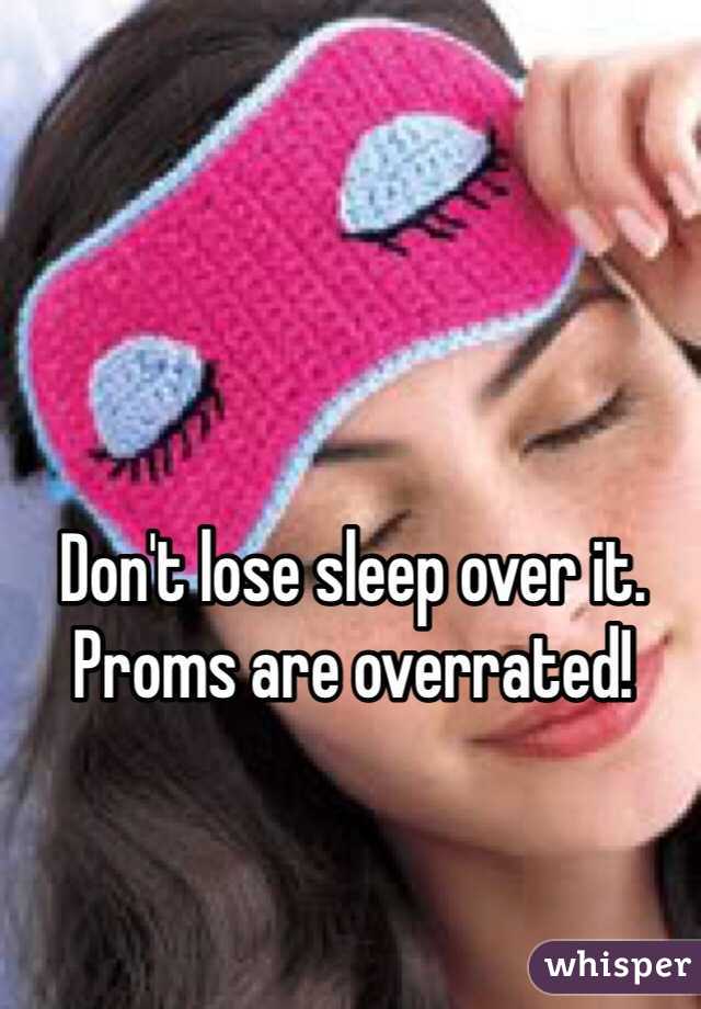 Don't lose sleep over it. Proms are overrated! 