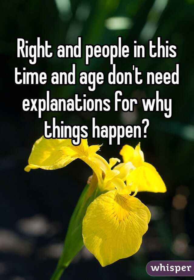 Right and people in this time and age don't need explanations for why things happen?