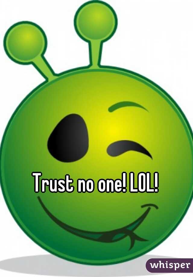 Trust no one! LOL!