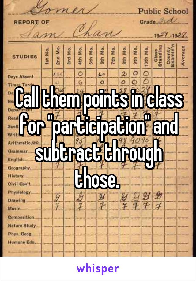Call them points in class for "participation" and subtract through those. 
