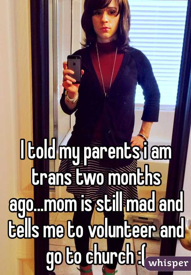I told my parents i am trans two months ago...mom is still mad and tells me to volunteer and go to church :(